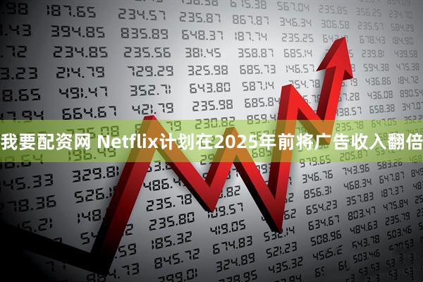 我要配资网 Netflix计划在2025年前将广告收入翻倍