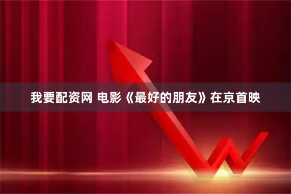 我要配资网 电影《最好的朋友》在京首映