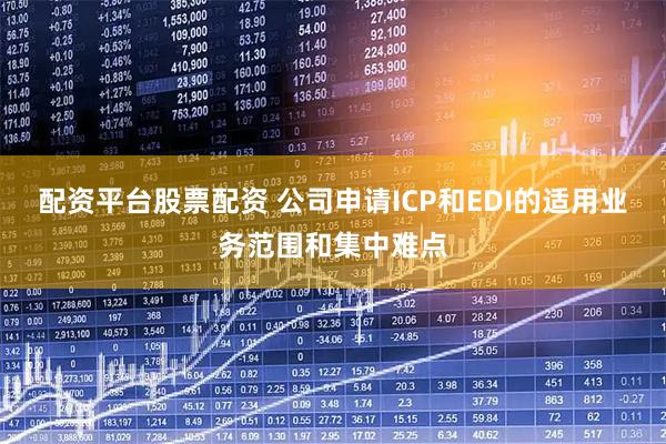 配资平台股票配资 公司申请ICP和EDI的适用业务范围和集中难点