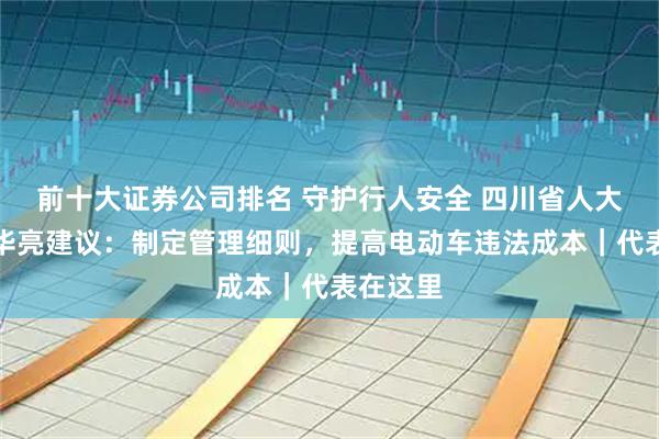 前十大证券公司排名 守护行人安全 四川省人大代表韩华亮建议：制定管理细则，提高电动车违法成本｜代表在这里