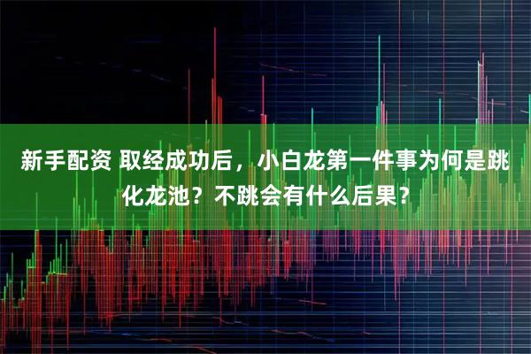 新手配资 取经成功后，小白龙第一件事为何是跳化龙池？不跳会有什么后果？