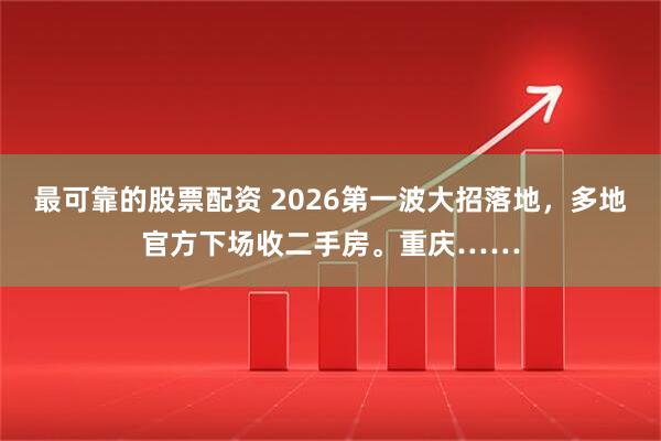 最可靠的股票配资 2026第一波大招落地，多地官方下场收二手房。重庆……