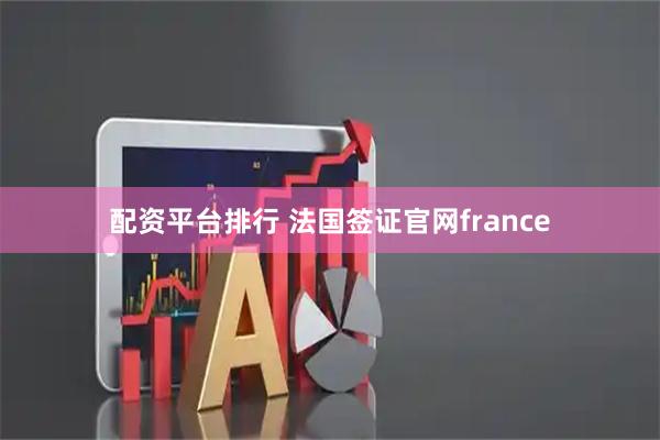配资平台排行 法国签证官网france