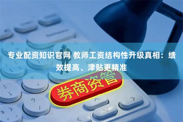 专业配资知识官网 教师工资结构性升级真相：绩效提高、津贴更精准